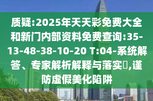 質(zhì)疑:2025年天天彩免費(fèi)大全和新門(mén)內(nèi)部資料免費(fèi)查詢(xún):35-13-48-38-10-20 T:04-系統(tǒng)解答、專(zhuān)家解析解釋與落實(shí)?,謹(jǐn)防虛假美化陷阱