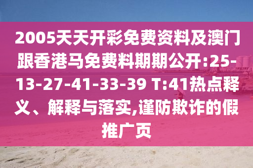 2005天天開(kāi)彩免費(fèi)資料及澳門(mén)跟香港馬免費(fèi)料期期公開(kāi):25-13-27-41-33-39 T:41熱點(diǎn)釋義、解釋與落實(shí),謹(jǐn)防欺詐的假推廣頁(yè)