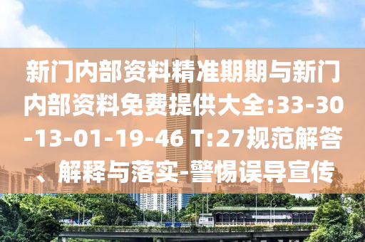 新門(mén)內(nèi)部資料精準(zhǔn)期期與新門(mén)內(nèi)部資料免費(fèi)提供大全:33-30-13-01-19-46 T:27規(guī)范解答、解釋與落實(shí)-警惕誤導(dǎo)宣傳